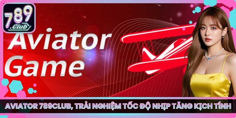 Aviator 789club, Trải Nghiệm Tốc Độ Nhịp Tăng Kịch Tính 6 Aviator 789club, Trải Nghiệm Tốc Độ Nhịp Tăng Kịch Tính