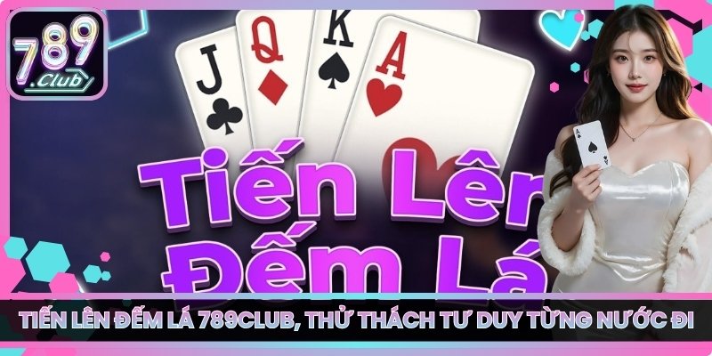 Tiến Lên Đếm Lá 789club, Thử Thách Tư Duy Từng Nước Đi 10 Tiến Lên Đếm Lá 789club, Thử Thách Tư Duy Từng Nước Đi